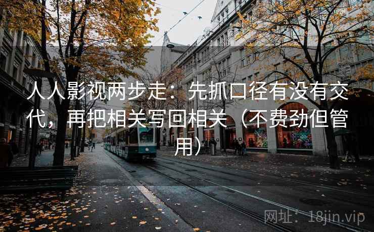 人人影视两步走：先抓口径有没有交代，再把相关写回相关（不费劲但管用）
