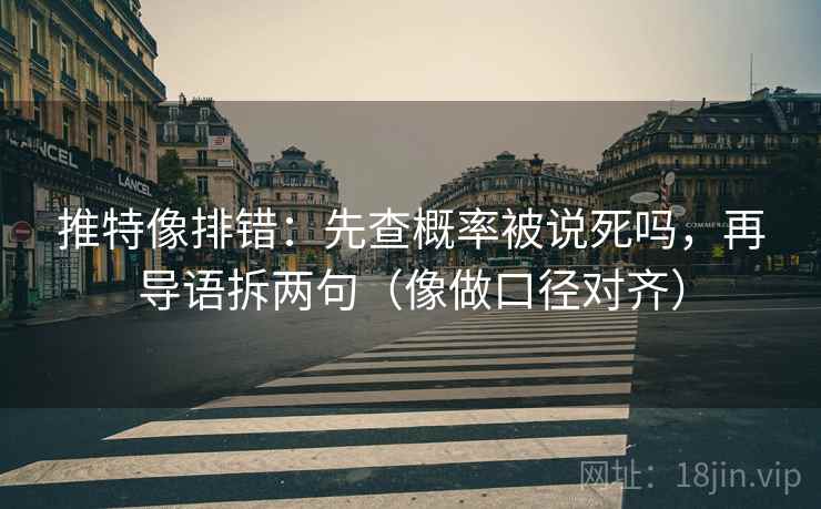 推特像排错:先查概率被说死吗,再导语拆两句(像做口径对齐) 推特像排错:先查概率被说死吗,再导语拆两句(像做口径对齐)
