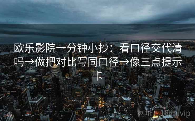 欧乐影院一分钟小抄：看口径交代清吗→做把对比写同口径→像三点提示卡
