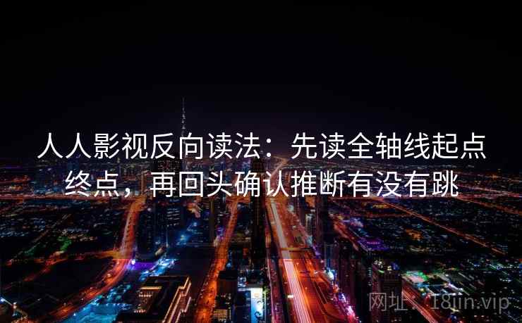 人人影视反向读法：先读全轴线起点终点，再回头确认推断有没有跳