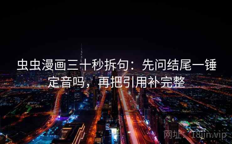 虫虫漫画三十秒拆句：先问结尾一锤定音吗，再把引用补完整