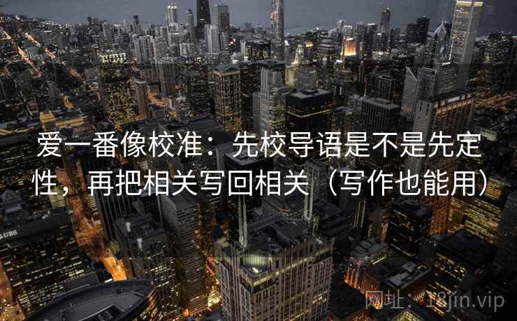 爱一番像校准：先校导语是不是先定性，再把相关写回相关（写作也能用）