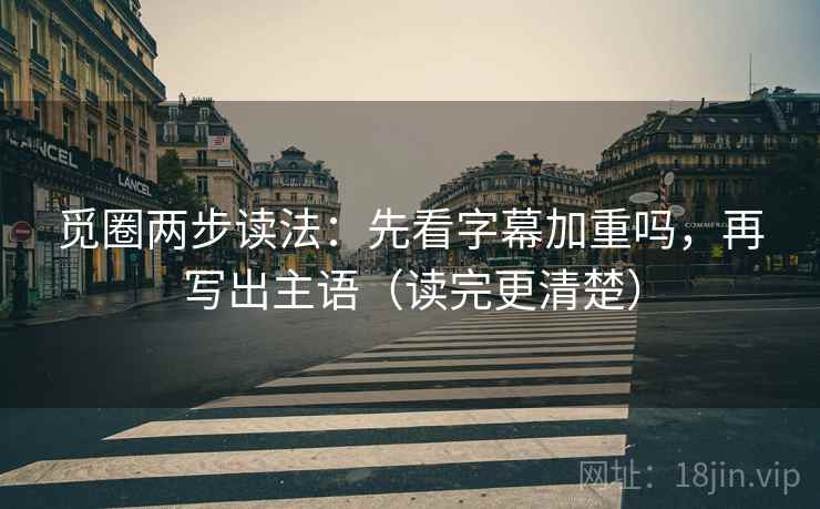 觅圈两步读法：先看字幕加重吗，再写出主语（读完更清楚）