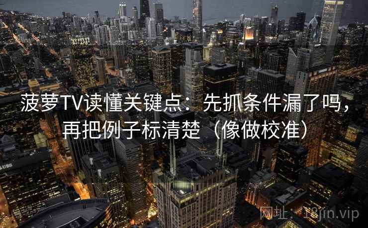菠萝TV读懂关键点：先抓条件漏了吗，再把例子标清楚（像做校准）