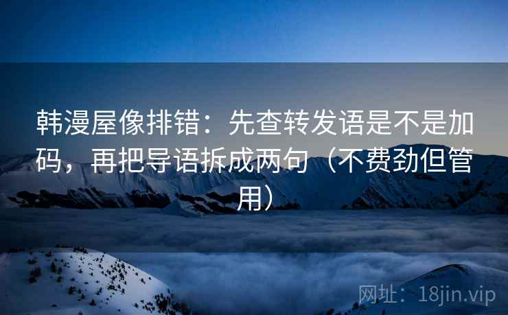 韩漫屋像排错：先查转发语是不是加码，再把导语拆成两句（不费劲但管用）