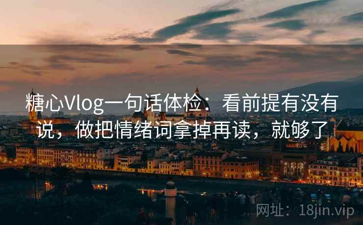 糖心Vlog一句话体检：看前提有没有说，做把情绪词拿掉再读，就够了