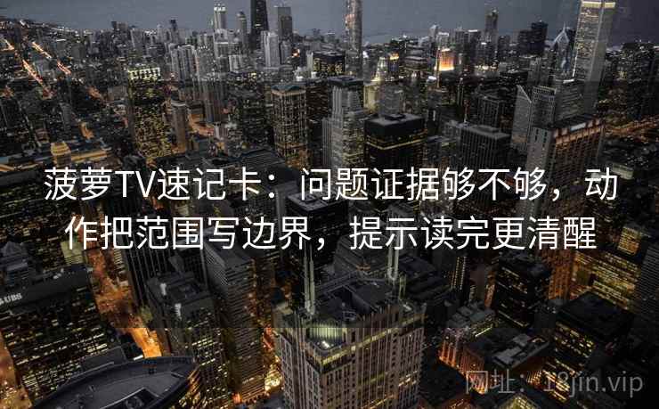 菠萝TV速记卡：问题证据够不够，动作把范围写边界，提示读完更清醒