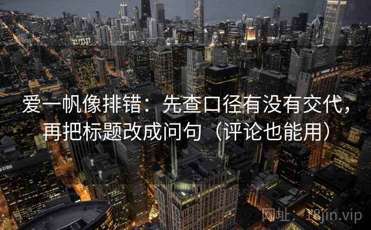 爱一帆像排错：先查口径有没有交代，再把标题改成问句（评论也能用）