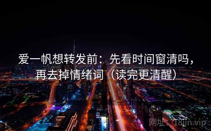 爱一帆想转发前：先看时间窗清吗，再去掉情绪词（读完更清醒）