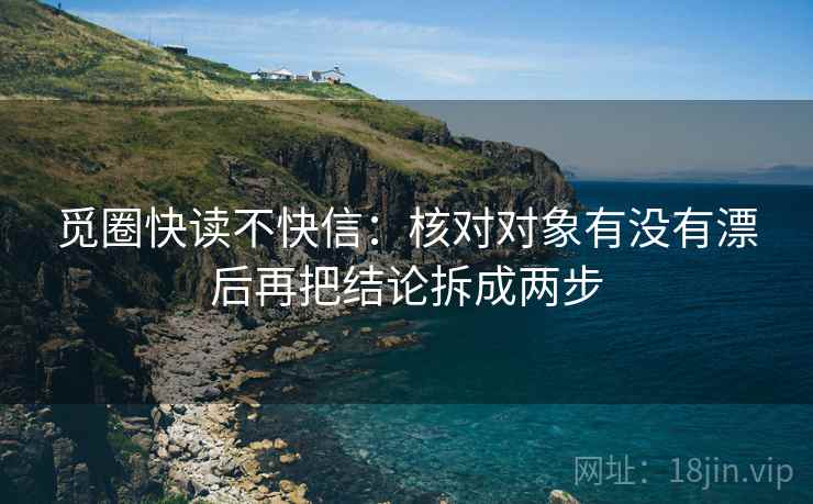 觅圈快读不快信：核对对象有没有漂后再把结论拆成两步