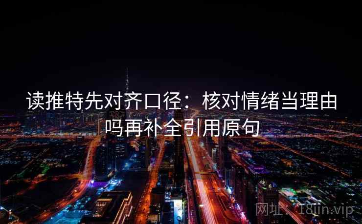 读推特先对齐口径：核对情绪当理由吗再补全引用原句