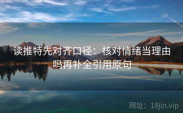 读推特先对齐口径：核对情绪当理由吗再补全引用原句