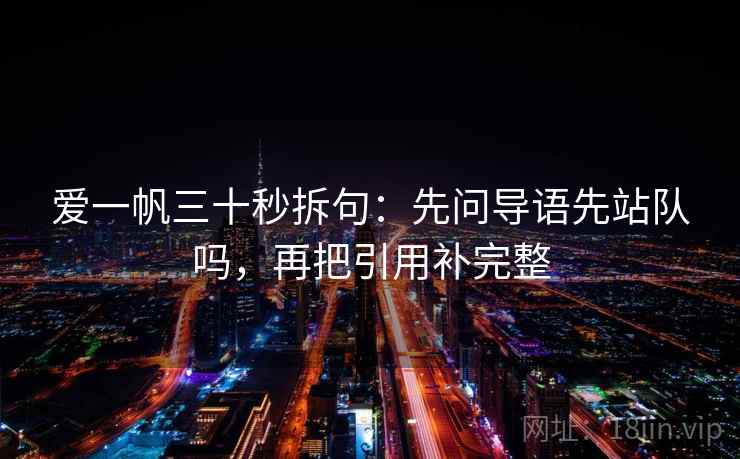 爱一帆三十秒拆句：先问导语先站队吗，再把引用补完整