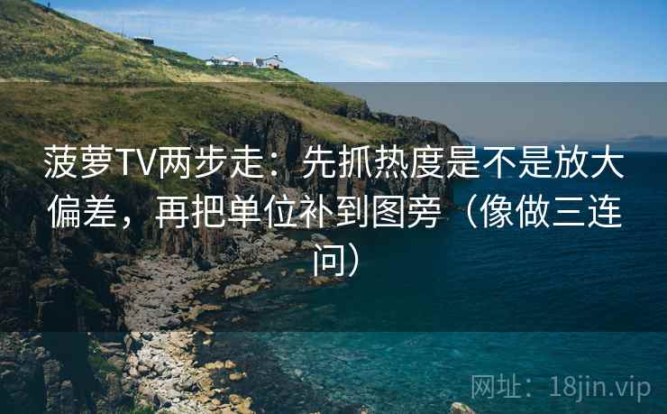 菠萝TV两步走：先抓热度是不是放大偏差，再把单位补到图旁（像做三连问）