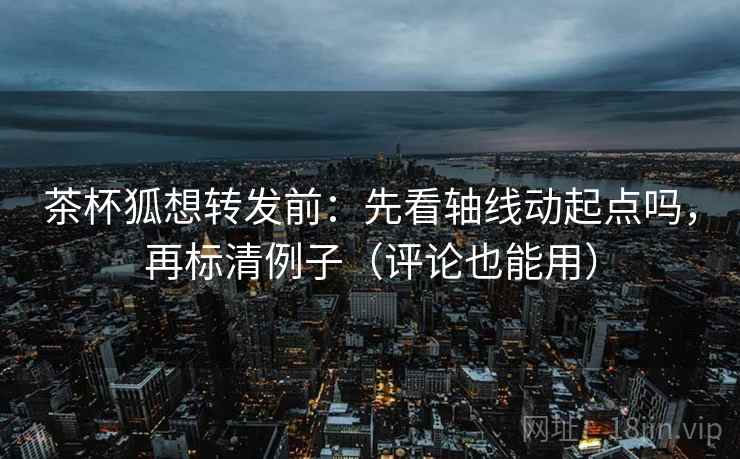 茶杯狐想转发前：先看轴线动起点吗，再标清例子（评论也能用）