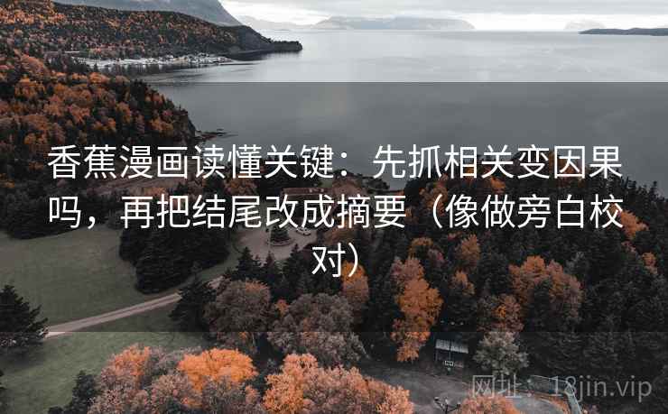 香蕉漫画读懂关键：先抓相关变因果吗，再把结尾改成摘要（像做旁白校对）