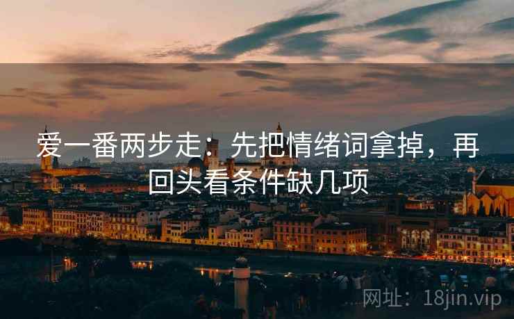 爱一番两步走：先把情绪词拿掉，再回头看条件缺几项