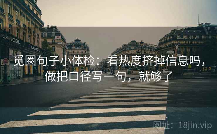 觅圈句子小体检：看热度挤掉信息吗，做把口径写一句，就够了