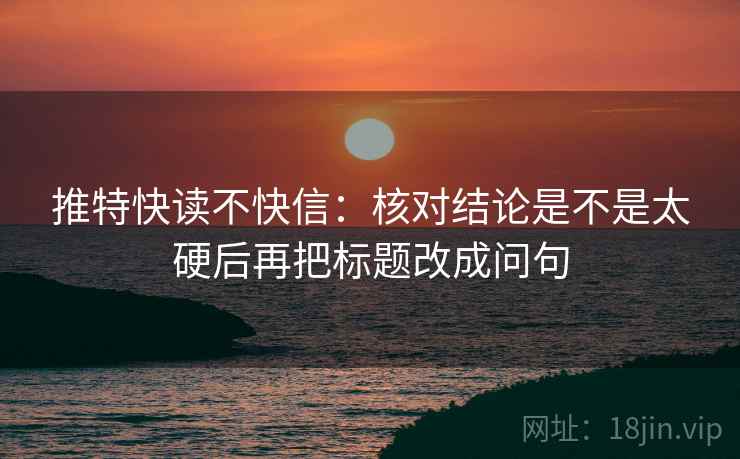 推特快读不快信：核对结论是不是太硬后再把标题改成问句