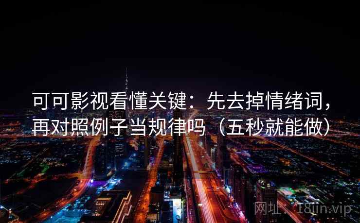 可可影视看懂关键：先去掉情绪词，再对照例子当规律吗（五秒就能做）