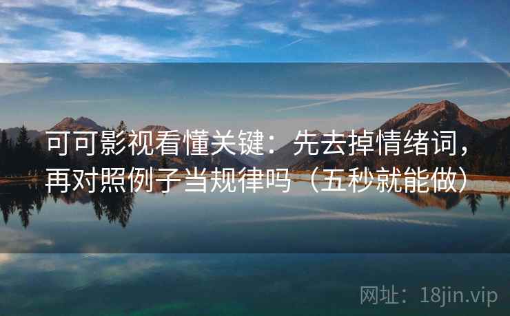 可可影视看懂关键：先去掉情绪词，再对照例子当规律吗（五秒就能做）