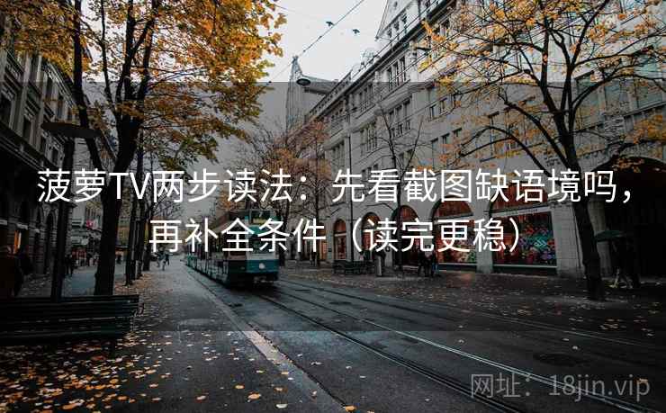 菠萝TV两步读法：先看截图缺语境吗，再补全条件（读完更稳）