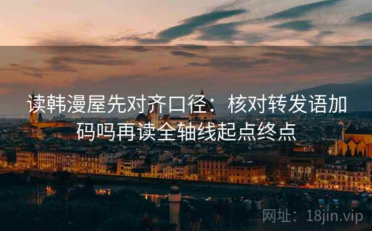 读韩漫屋先对齐口径：核对转发语加码吗再读全轴线起点终点