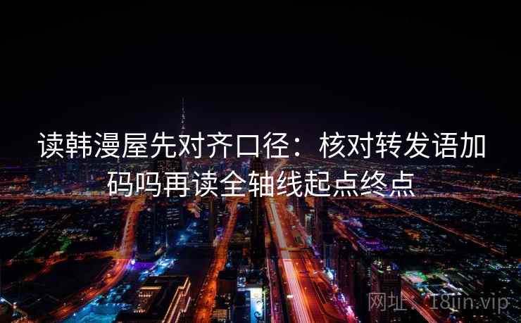 读韩漫屋先对齐口径：核对转发语加码吗再读全轴线起点终点