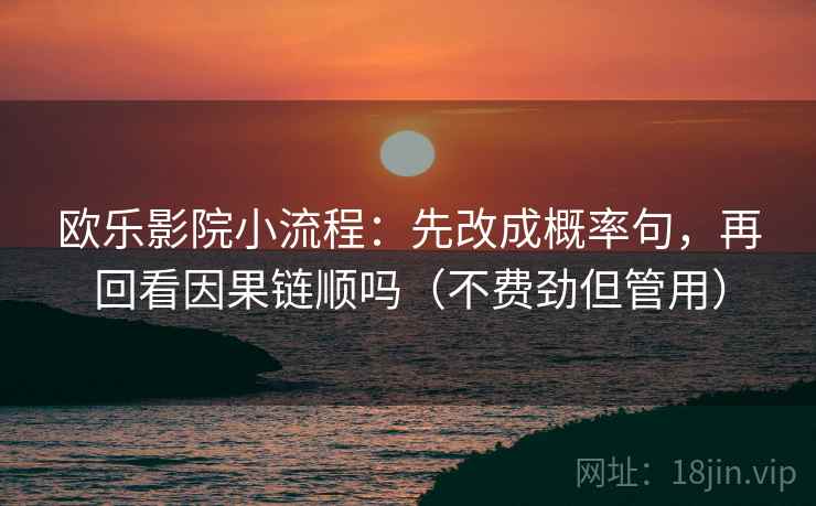欧乐影院小流程：先改成概率句，再回看因果链顺吗（不费劲但管用）