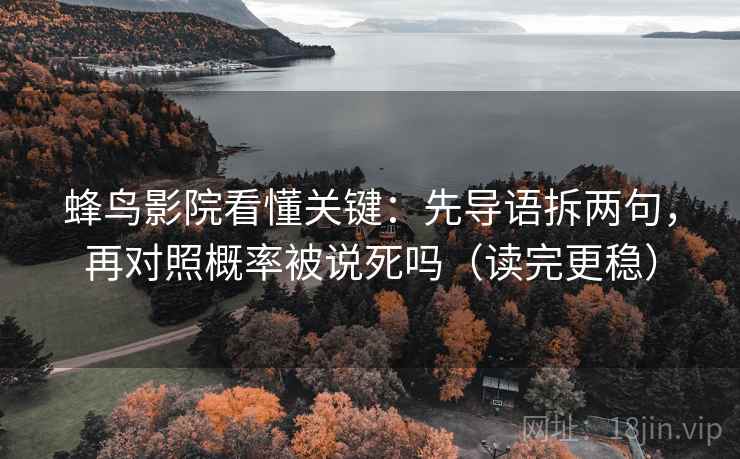 蜂鸟影院看懂关键：先导语拆两句，再对照概率被说死吗（读完更稳）