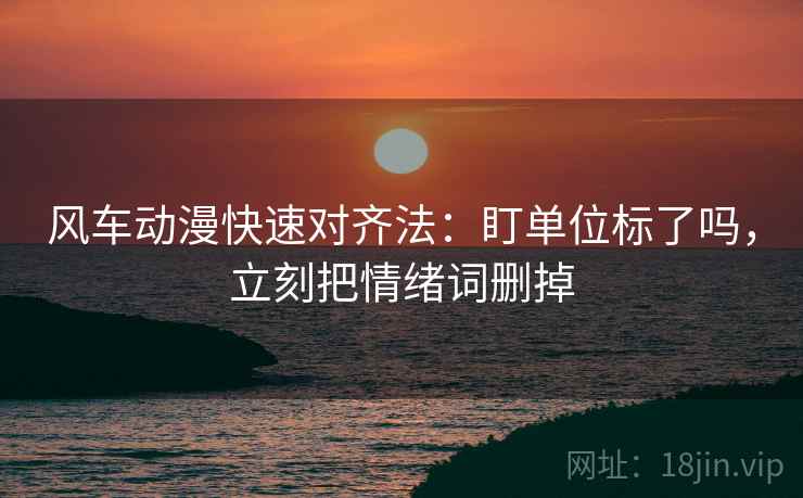 风车动漫快速对齐法：盯单位标了吗，立刻把情绪词删掉