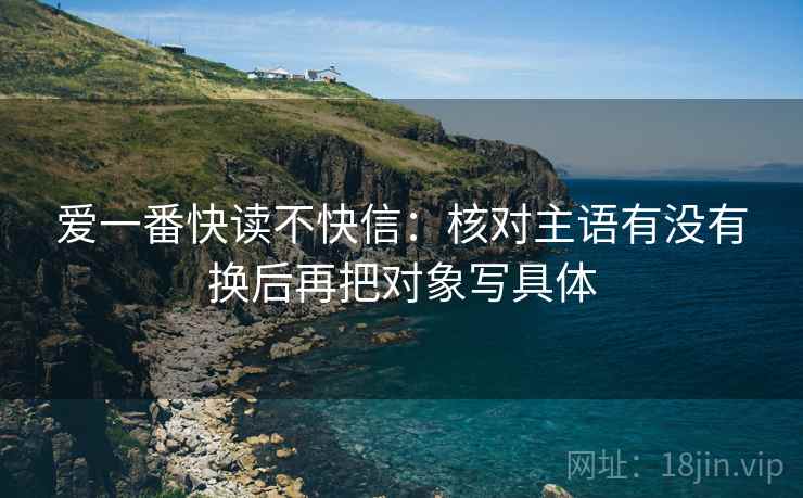 爱一番快读不快信：核对主语有没有换后再把对象写具体