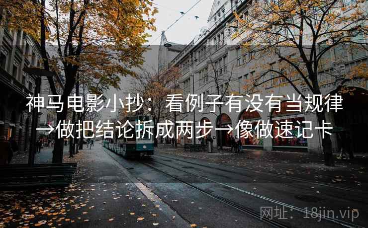 神马电影小抄：看例子有没有当规律→做把结论拆成两步→像做速记卡