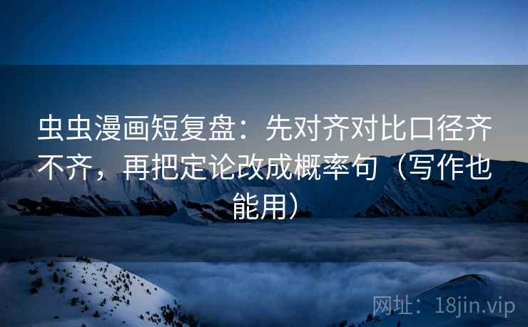 虫虫漫画短复盘：先对齐对比口径齐不齐，再把定论改成概率句（写作也能用）