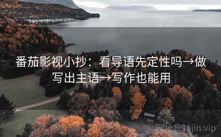 番茄影视小抄：看导语先定性吗→做写出主语→写作也能用