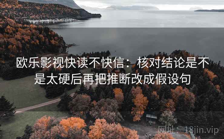 欧乐影视快读不快信：核对结论是不是太硬后再把推断改成假设句