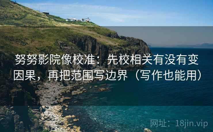 努努影院像校准：先校相关有没有变因果，再把范围写边界（写作也能用）